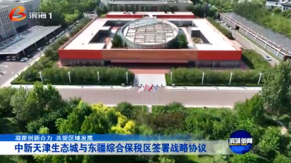 中新天津生态城与东疆综合保税区签署战略协议